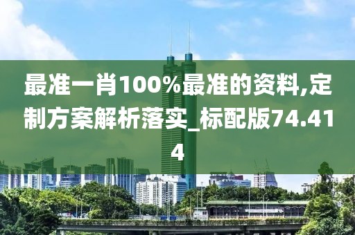 最准一肖100%最准的资料,定制方案解析落实_标配版74.414