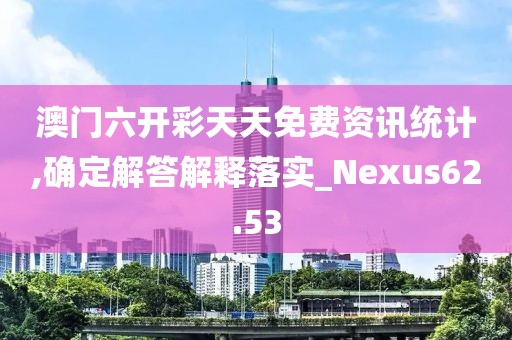 澳门六开彩天天免费资讯统计,确定解答解释落实_Nexus62.53