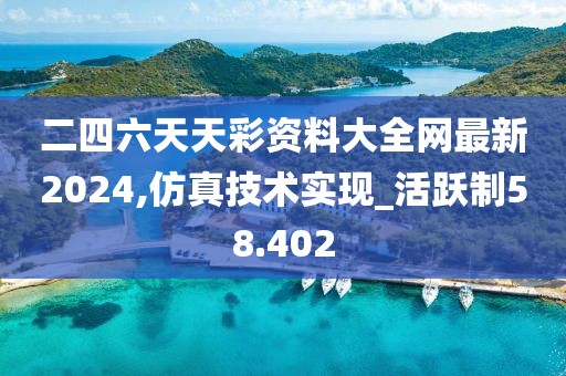 二四六天天彩资料大全网最新2024,仿真技术实现_活跃制58.402