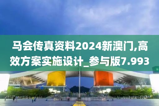 马会传真资料2024新澳门,高效方案实施设计_参与版7.993