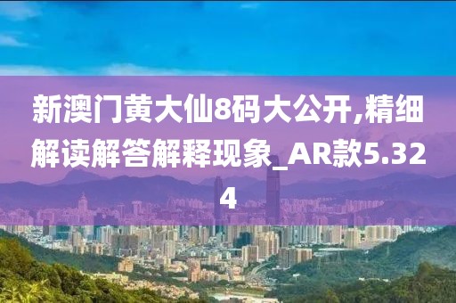 新澳门黄大仙8码大公开,精细解读解答解释现象_AR款5.324