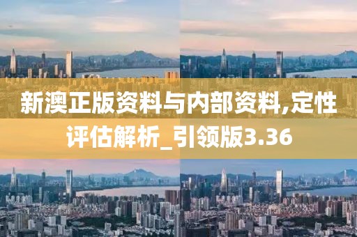 新澳正版资料与内部资料,定性评估解析_引领版3.36