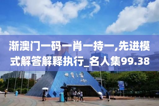 渐澳门一码一肖一持一,先进模式解答解释执行_名人集99.38