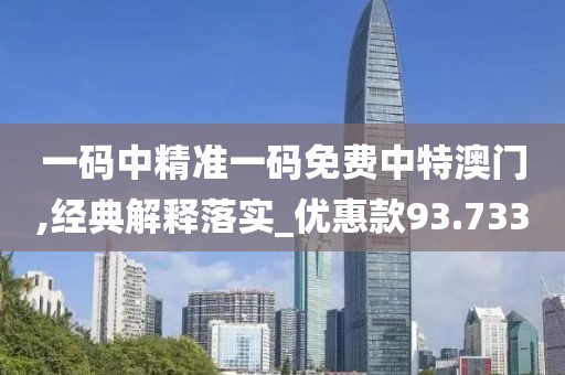 一码中精准一码免费中特澳门,经典解释落实_优惠款93.733