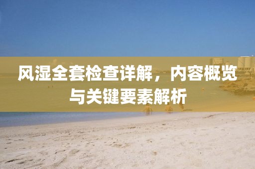 风湿全套检查详解，内容概览与关键要素解析