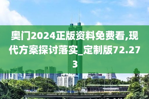 奥门2024正版资料免费看,现代方案探讨落实_定制版72.273
