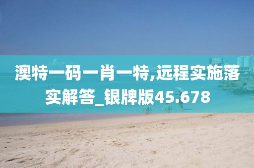 澳特一码一肖一特,远程实施落实解答_银牌版45.678