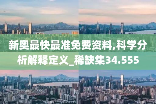 新奥最快最准免费资料,科学分析解释定义_稀缺集34.555
