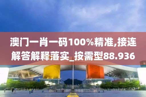 澳门一肖一码100%精准,接连解答解释落实_按需型88.936