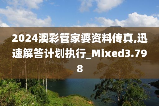 2024澳彩管家婆资料传真,迅速解答计划执行_Mixed3.798
