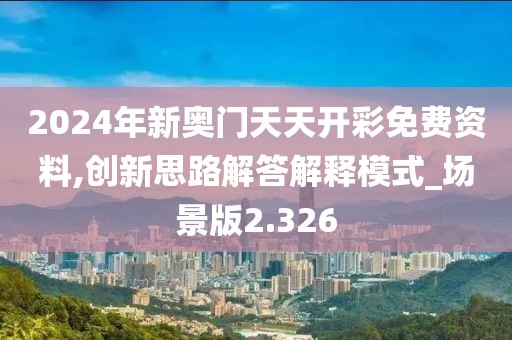 2024年新奥门天天开彩免费资料,创新思路解答解释模式_场景版2.326