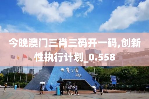 今晚澳门三肖三码开一码,创新性执行计划_0.558