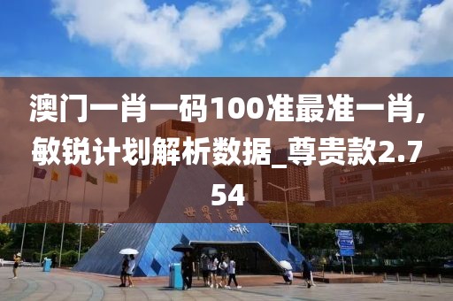 澳门一肖一码100准最准一肖,敏锐计划解析数据_尊贵款2.754