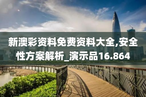 新澳彩资料免费资料大全,安全性方案解析_演示品16.864