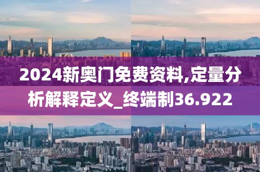 2024新奥门免费资料,定量分析解释定义_终端制36.922