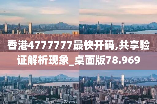 香港4777777最快开码,共享验证解析现象_桌面版78.969