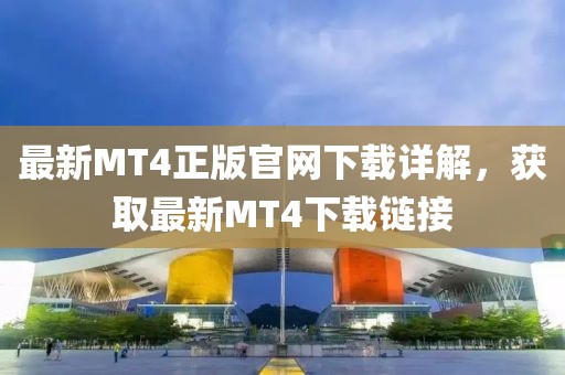 最新MT4正版官网下载详解，获取最新MT4下载链接