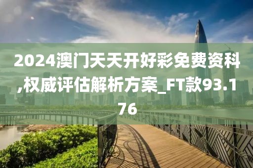 2024澳门天天开好彩免费资科,权威评估解析方案_FT款93.176