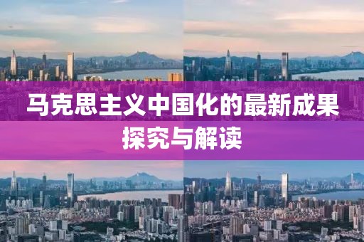 马克思主义中国化的最新成果探究与解读