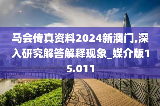 马会传真资料2024新澳门,深入研究解答解释现象_媒介版15.011