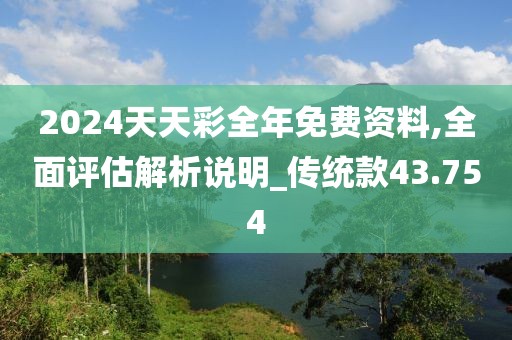 2024天天彩全年免费资料,全面评估解析说明_传统款43.754