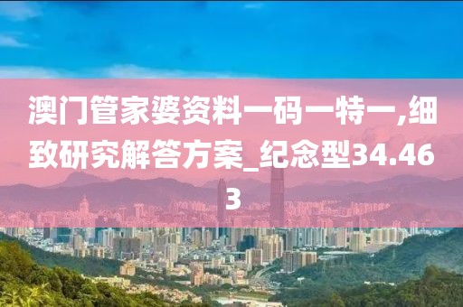 澳门管家婆资料一码一特一,细致研究解答方案_纪念型34.463