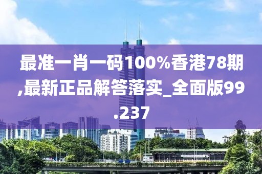 最准一肖一码100%香港78期,最新正品解答落实_全面版99.237