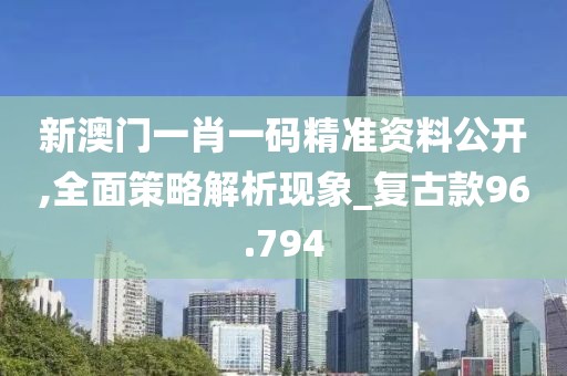 新澳门一肖一码精准资料公开,全面策略解析现象_复古款96.794