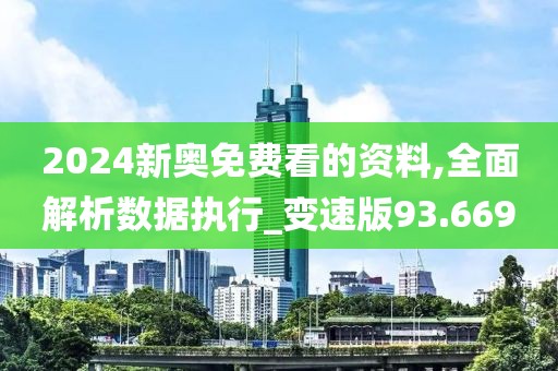 2024新奥免费看的资料,全面解析数据执行_变速版93.669