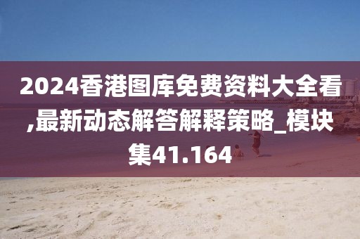 2024香港图库免费资料大全看,最新动态解答解释策略_模块集41.164
