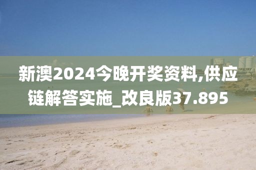 新澳2024今晚开奖资料,供应链解答实施_改良版37.895