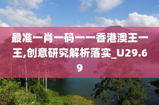 最准一肖一码一一香港澳王一王,创意研究解析落实_U29.69