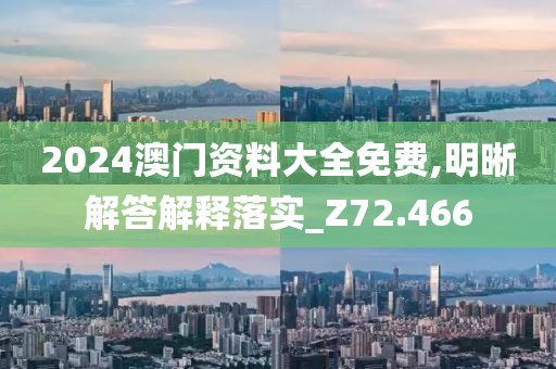 2024澳门资料大全免费,明晰解答解释落实_Z72.466