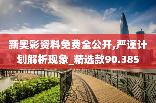新奥彩资料免费全公开,严谨计划解析现象_精选款90.385