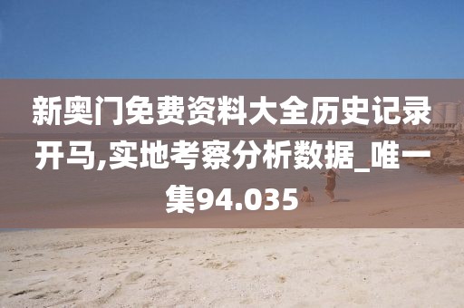 新奥门免费资料大全历史记录开马,实地考察分析数据_唯一集94.035