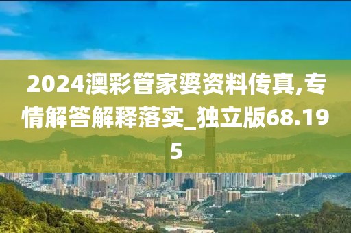 2024澳彩管家婆资料传真,专情解答解释落实_独立版68.195