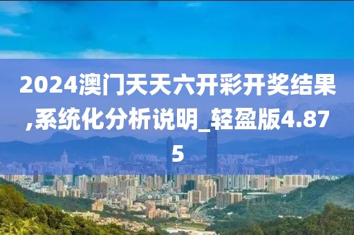2024澳门天天六开彩开奖结果,系统化分析说明_轻盈版4.875