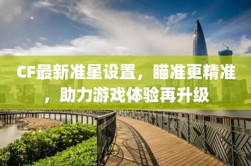 CF最新准星设置，瞄准更精准，助力游戏体验再升级
