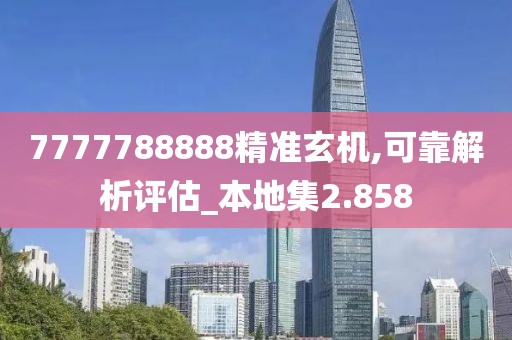 7777788888精准玄机,可靠解析评估_本地集2.858