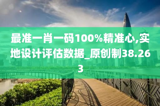 最准一肖一码100%精准心,实地设计评估数据_原创制38.263