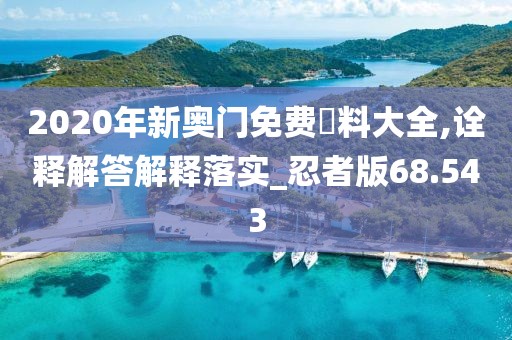 2020年新奥门免费資料大全,诠释解答解释落实_忍者版68.543
