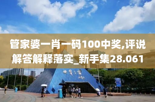 管家婆一肖一码100中奖,评说解答解释落实_新手集28.061
