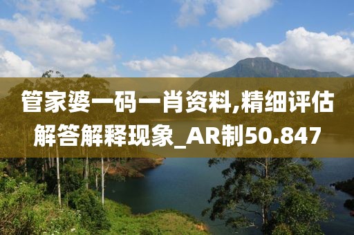 管家婆一码一肖资料,精细评估解答解释现象_AR制50.847