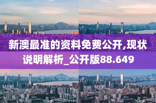 新澳最准的资料免费公开,现状说明解析_公开版88.649