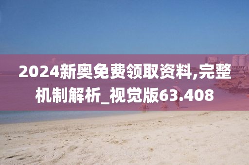 2024新奥免费领取资料,完整机制解析_视觉版63.408