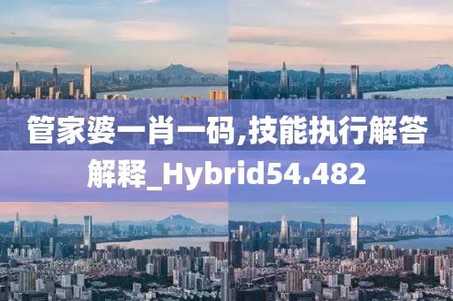 管家婆一肖一码,技能执行解答解释_Hybrid54.482