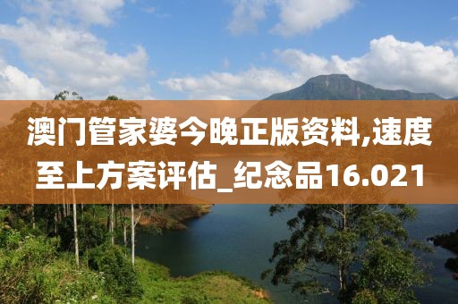 澳门管家婆今晚正版资料,速度至上方案评估_纪念品16.021