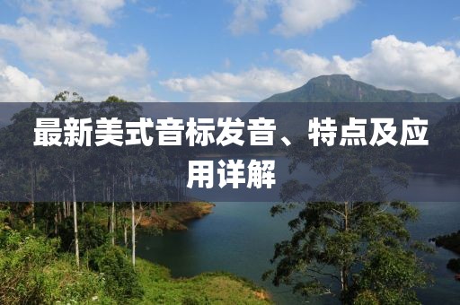 最新美式音标发音、特点及应用详解