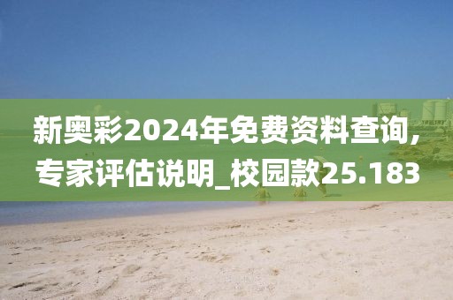 新奥彩2024年免费资料查询,专家评估说明_校园款25.183