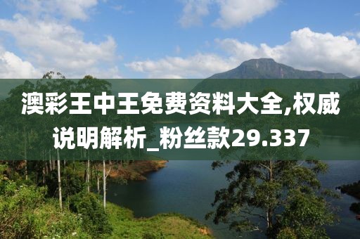 澳彩王中王免费资料大全,权威说明解析_粉丝款29.337